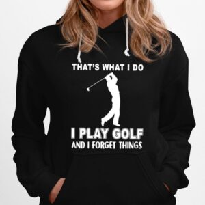 Thats What I Do I Play Golf And I Forget Things Hoodie