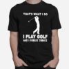 Thats What I Do I Play Golf And I Forget Things T-Shirt