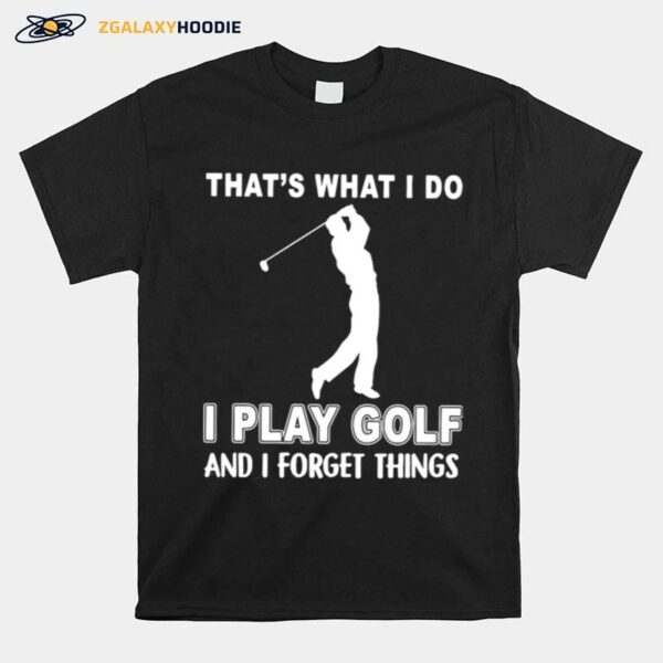 Thats What I Do I Play Golf And I Forget Things T-Shirt