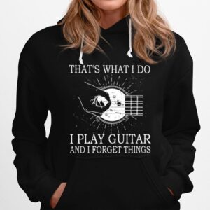 Thats What I Do I Play Guitar And I Forget Things Hoodie