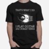 Thats What I Do I Play Guitar And I Forget Things T-Shirt