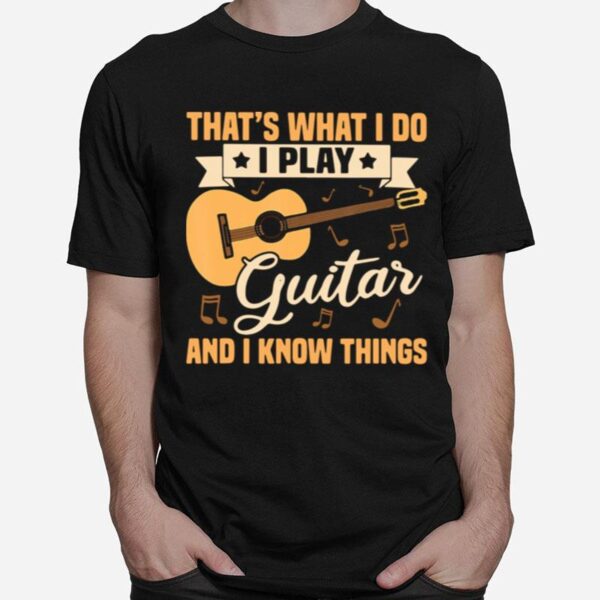 Thats What I Do I Play Guitars And I Know Things T-Shirt