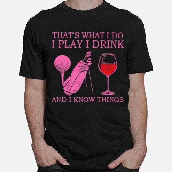 Thats What I Do I Play I Drink And I Know Things T-Shirt