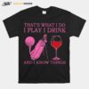 Thats What I Do I Play I Drink And I Know Things T-Shirt