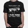 Thats What I Do I Play Piano And I Forget Things T-Shirt