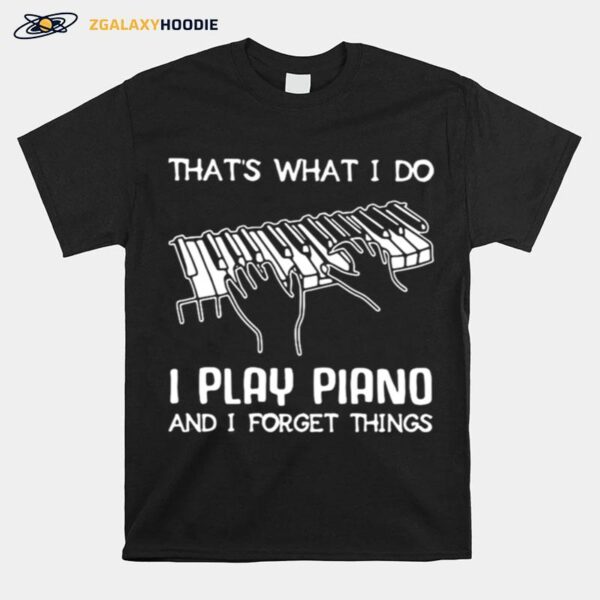 Thats What I Do I Play Piano And I Forget Things T-Shirt