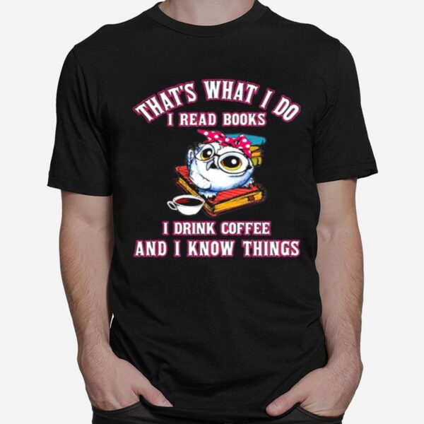 Thats What I Do I Read Books I Drink Coffee And I Know Things Owl T-Shirt