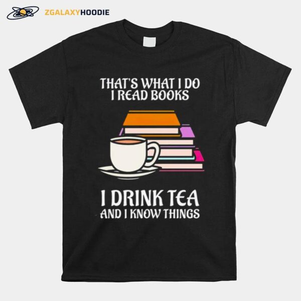 Thats What I Do I Read Books I Drink Tea And I Know Things T-Shirt