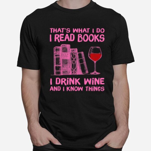 Thats What I Do I Read Books I Drink Wine And I Know Things T-Shirt