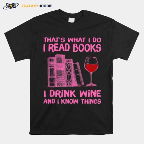 Thats What I Do I Read Books I Drink Wine And I Know Things T-Shirt