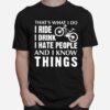 Thats What I Do I Ride I Drink I Hate People And I Know Things T-Shirt