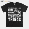 Thats What I Do I Ride I Drink I Hate People And I Know Things T-Shirt