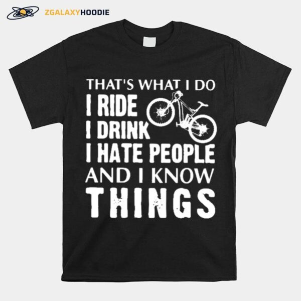 Thats What I Do I Ride I Drink I Hate People And I Know Things T-Shirt