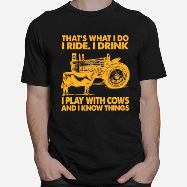 Thats What I Do I Ride I Drink I Play With Cows And I Know Things T-Shirt