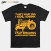 Thats What I Do I Ride I Drink I Play With Cows And I Know Things T-Shirt