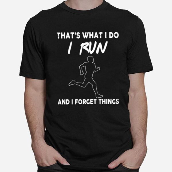 Thats What I Do I Run And I Forget Things T-Shirt