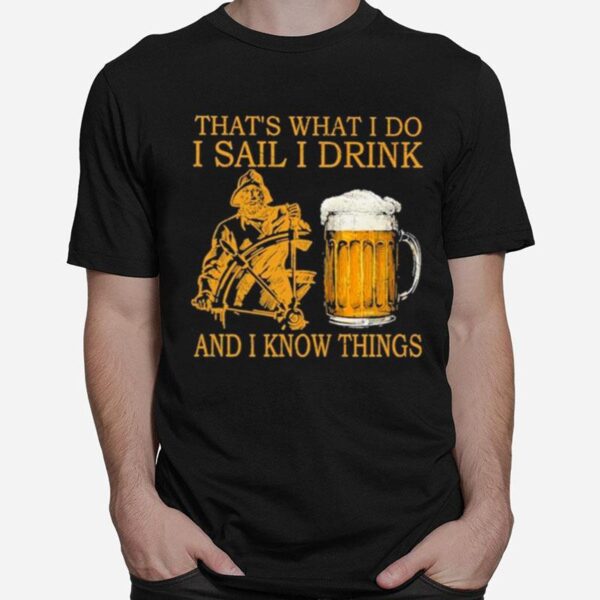 Thats What I Do I Sail I Drink Beer And I Know Things T-Shirt