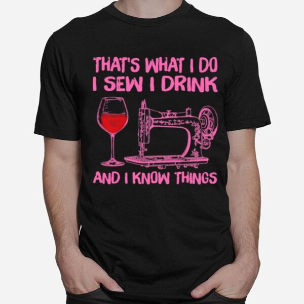 Thats What I Do I Sew I Drink And I Know Things T-Shirt