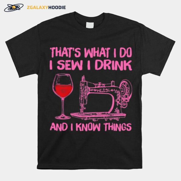 Thats What I Do I Sew I Drink And I Know Things T-Shirt