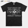 Thats What I Do I Shoot And I Forget Things T-Shirt