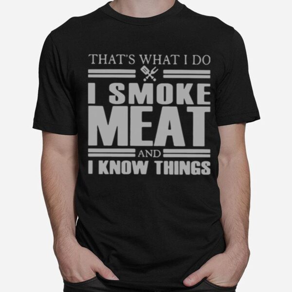 Thats What I Do I Smoke Meat And I Know Things T-Shirt