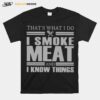 Thats What I Do I Smoke Meat And I Know Things T-Shirt