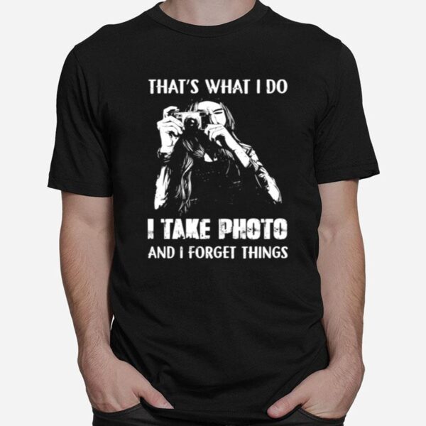 Thats What I Do I Take Photo And I Forget Things T-Shirt