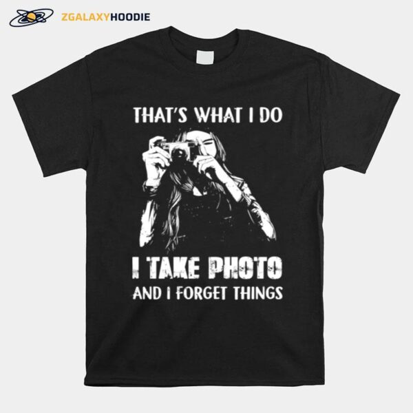 Thats What I Do I Take Photo And I Forget Things T-Shirt