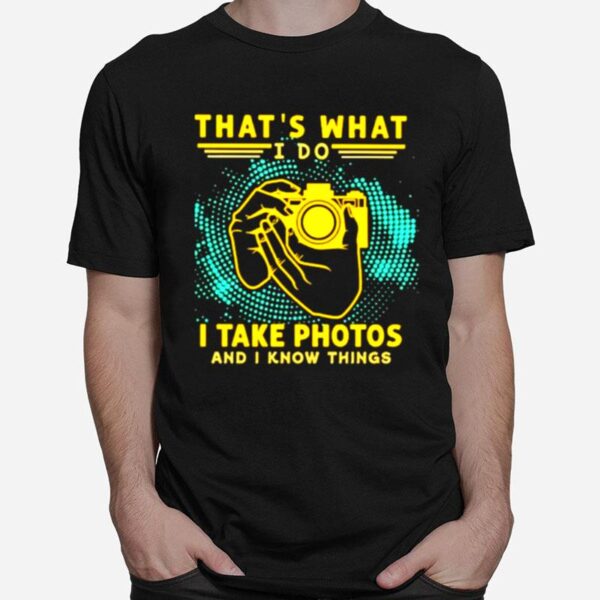 Thats What I Do I Take Photos And I Know Things T-Shirt