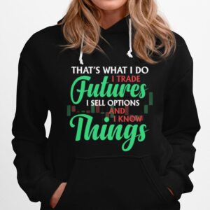 Thats What I Do I Trade Futures I Sell Options And I Know Things Hoodie