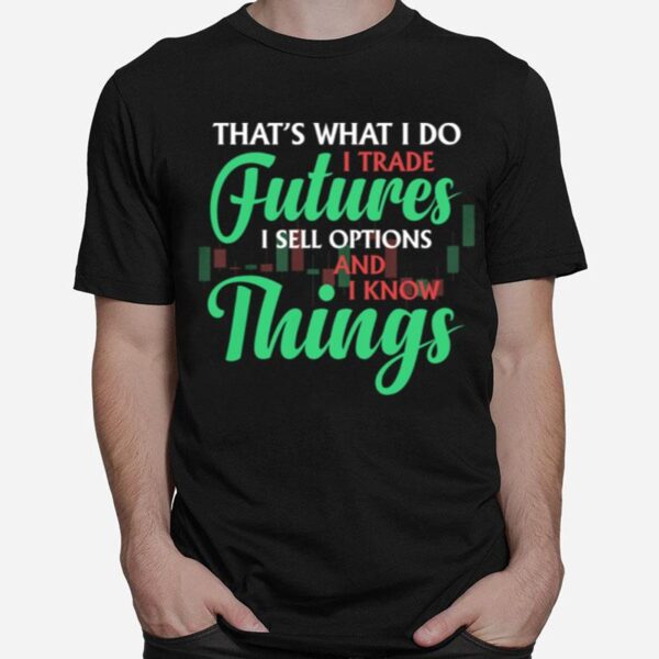 Thats What I Do I Trade Futures I Sell Options And I Know Things T-Shirt