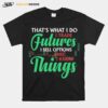 Thats What I Do I Trade Futures I Sell Options And I Know Things T-Shirt