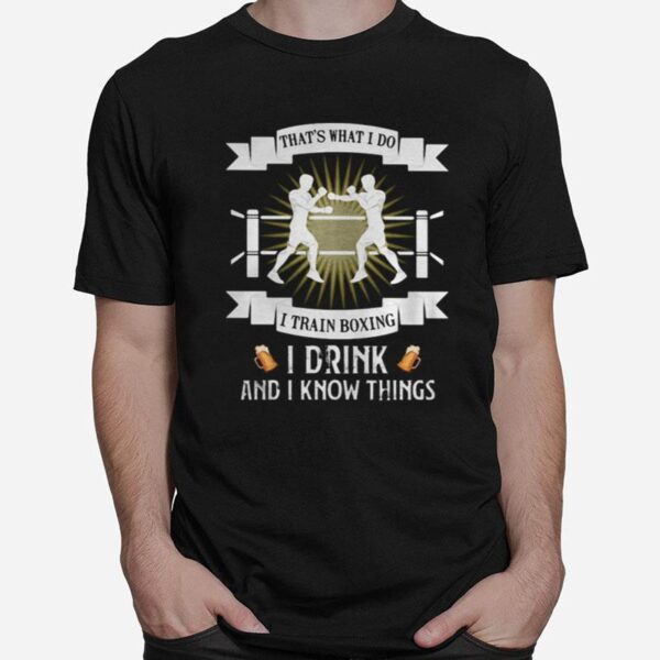 Thats What I Do I Train Boxing I Drink And I Know Things T-Shirt