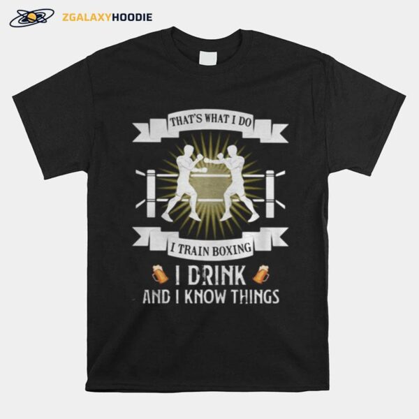 Thats What I Do I Train Boxing I Drink And I Know Things T-Shirt