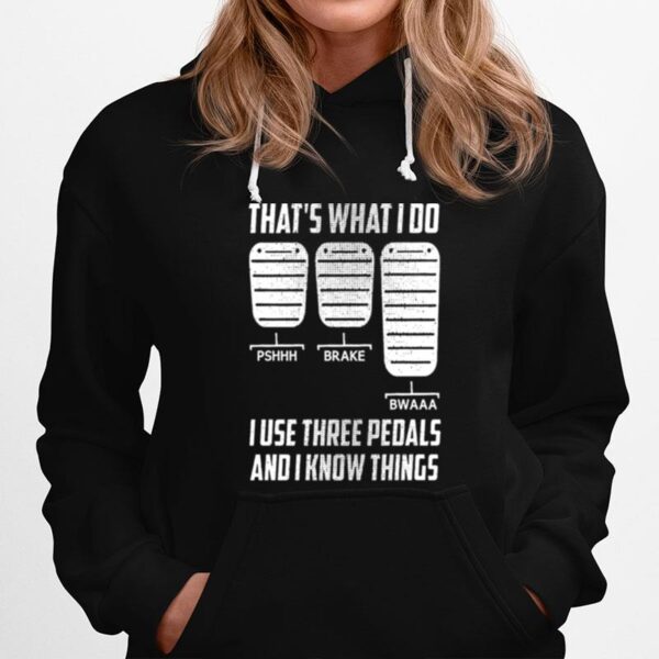 Thats What I Do I Use Three Pedals And I Know Things Hoodie