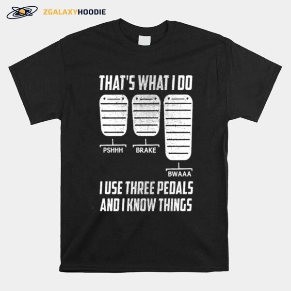 Thats What I Do I Use Three Pedals And I Know Things T-Shirt