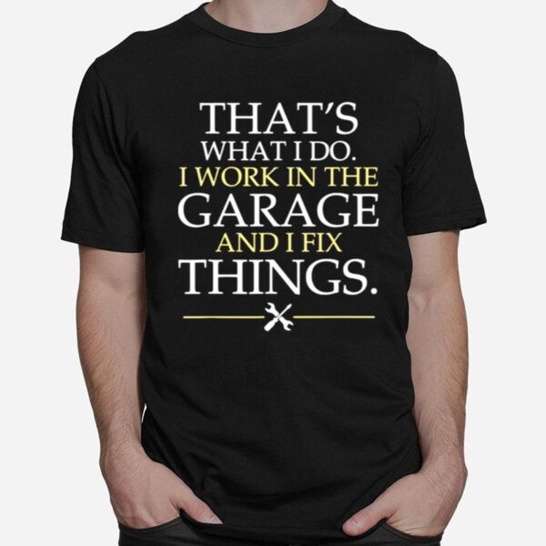 Thats What I Do I Work In The Garage And I Fix Things T-Shirt