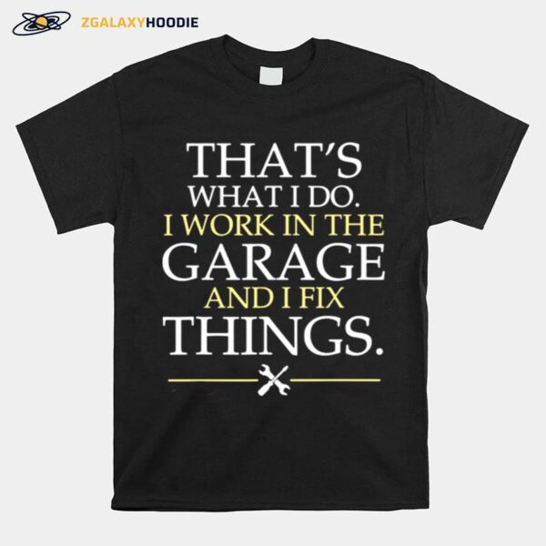 Thats What I Do I Work In The Garage And I Fix Things T-Shirt