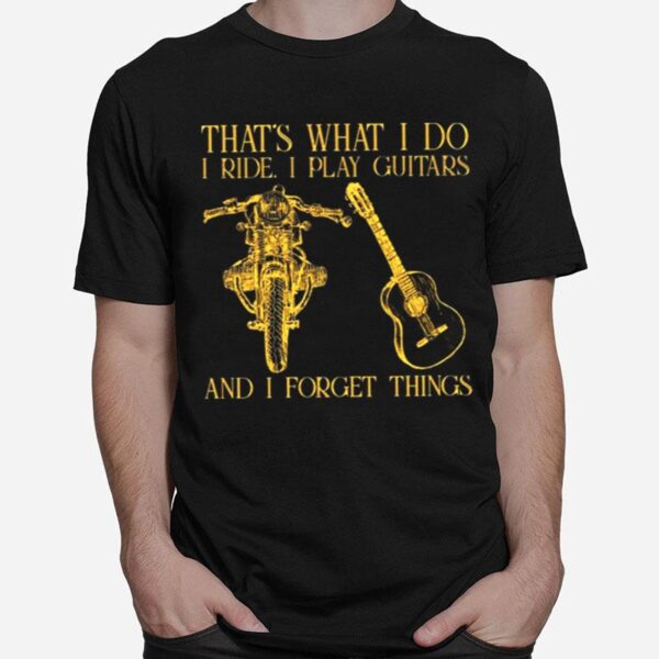 Thats What I Do On Ride Motorcycles I Play Guitars And I Forget Things T-Shirt