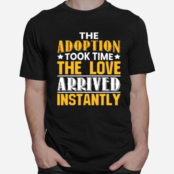 The Adoption Took Time The Love Arrived Instantly T-Shirt