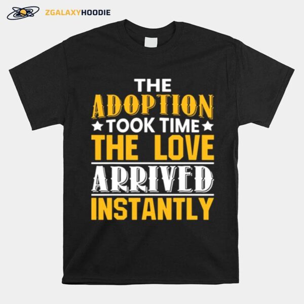 The Adoption Took Time The Love Arrived Instantly T-Shirt