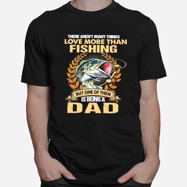 The Arent Many Things I Love More Than Fishing But One Of Them Is Being A Dad T-Shirt