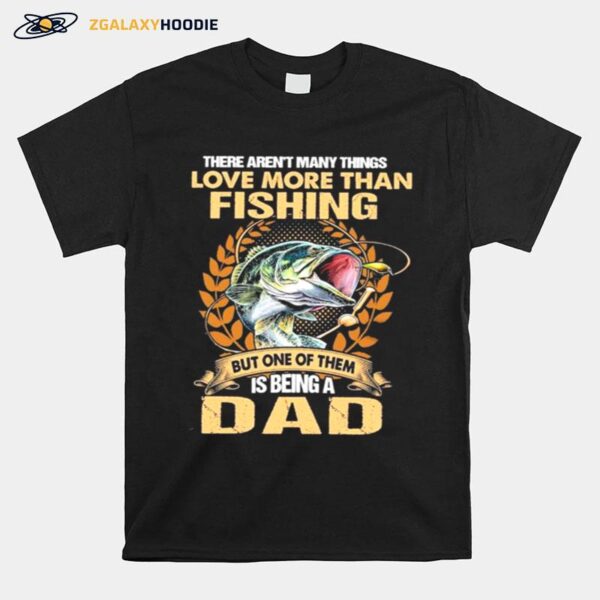 The Arent Many Things I Love More Than Fishing But One Of Them Is Being A Dad T-Shirt