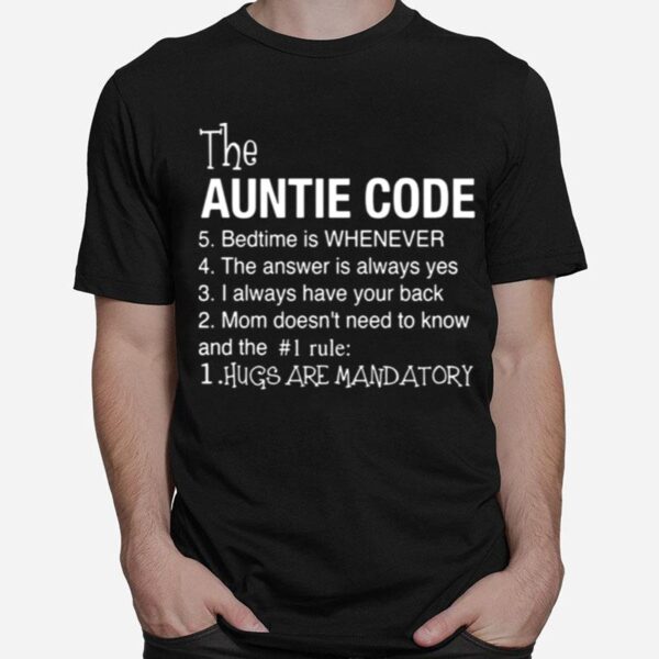 The Auntie Code 5 Bedtime Is When Ever 4 The Answer Is Always Yes 3 I Alays Have Your Back 2 Mom Doesnt Need To Know And The 1 Rule 1 Hugs Are Mandatory T-Shirt