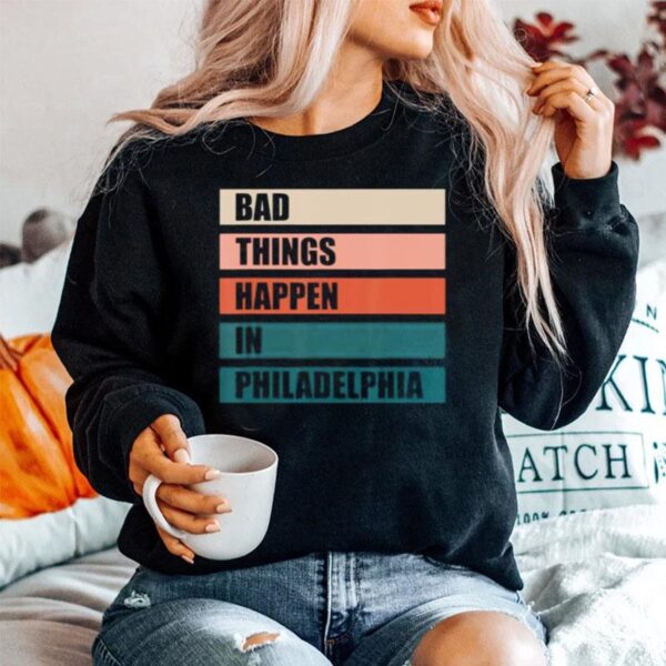 The Bad Things Happen In Philadelphia Sweater