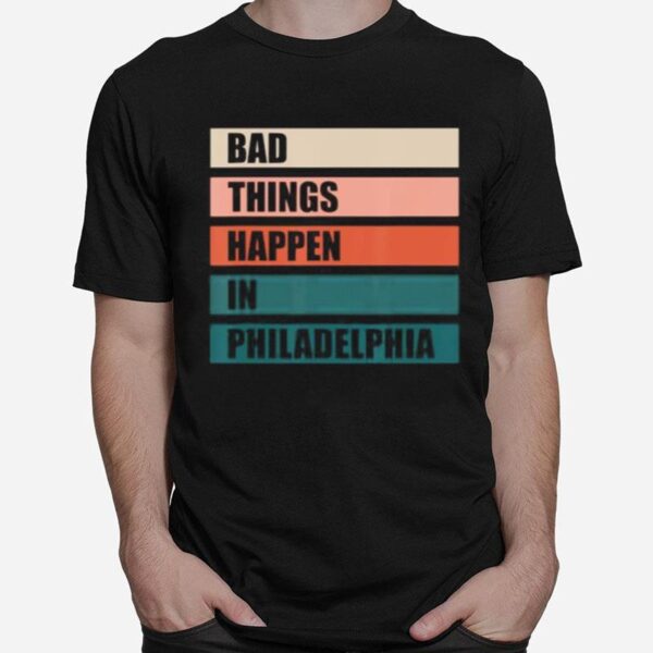 The Bad Things Happen In Philadelphia T-Shirt