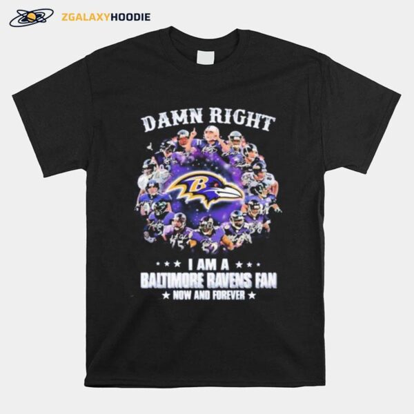 The Baltimore Ravens Team Football Players Damn Right I Am A Ravens Fan Now And Forever Signatures T-Shirt