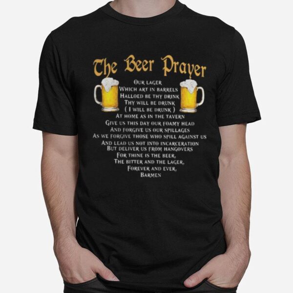 The Beer Prayer Our Lager Which Art In Barrels Hallowed Be Thy Drink I Will Be Drunk T-Shirt