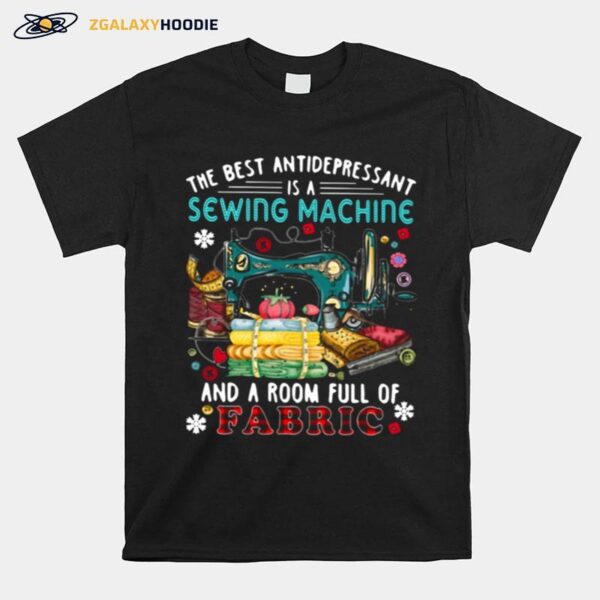 The Best Antidepressant Is A Sewing Machine And A Room Full Of Fabric T-Shirt