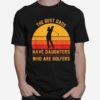 The Best Dads Have Daughters Who Are Golfers Fathers Day T-Shirt